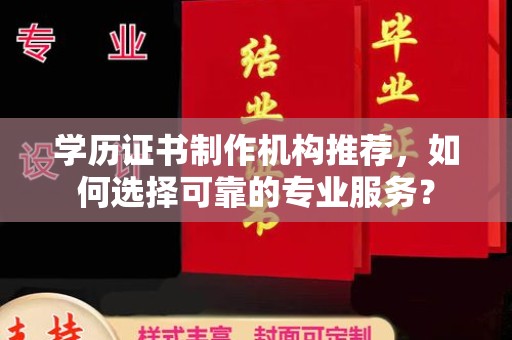 宜州学历证书制作机构推荐，如何选择可靠的专业服务？