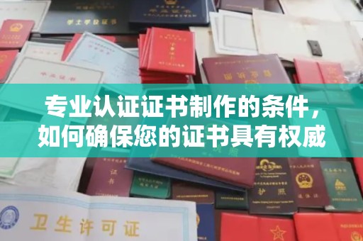 通许专业认证证书制作的条件，如何确保您的证书具有权威性和可信度